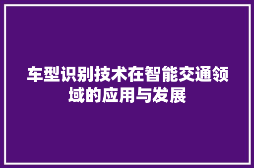 车型识别技术在智能交通领域的应用与发展