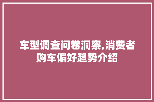 车型调查问卷洞察,消费者购车偏好趋势介绍