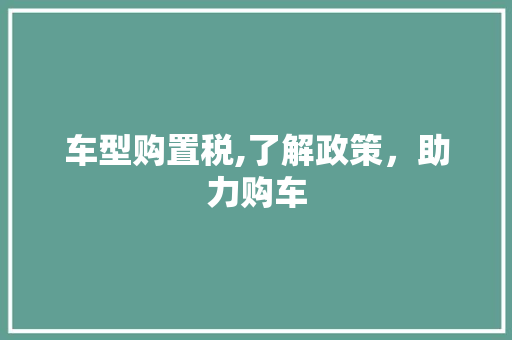 车型购置税,了解政策，助力购车