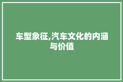 车型象征,汽车文化的内涵与价值