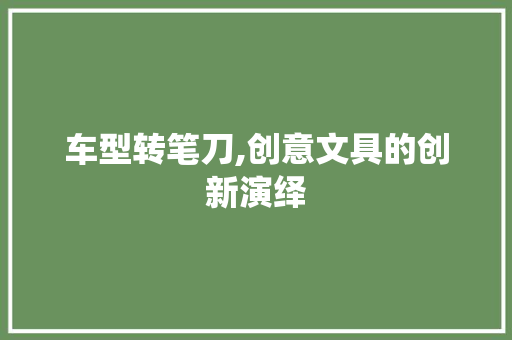 车型转笔刀,创意文具的创新演绎