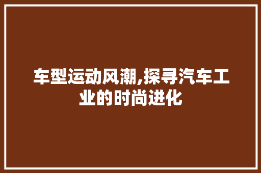车型运动风潮,探寻汽车工业的时尚进化