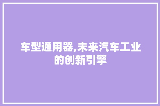 车型通用器,未来汽车工业的创新引擎