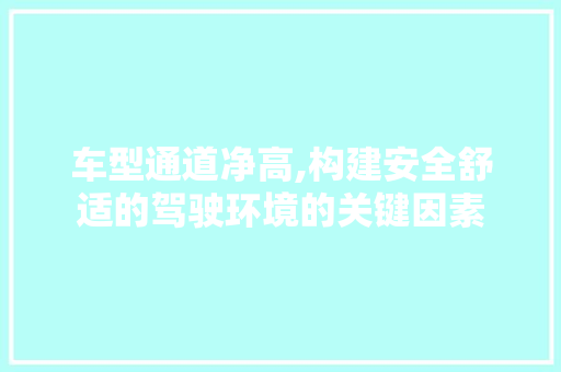 车型通道净高,构建安全舒适的驾驶环境的关键因素