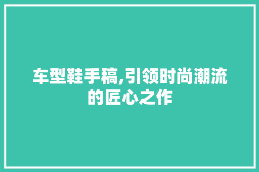 车型鞋手稿,引领时尚潮流的匠心之作