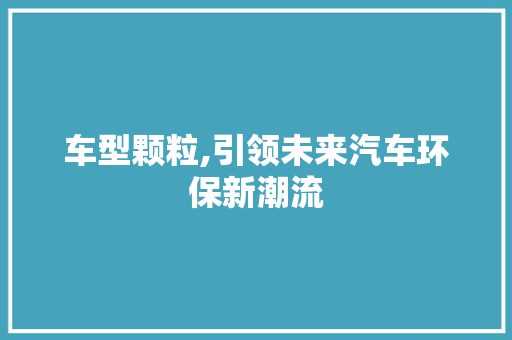 车型颗粒,引领未来汽车环保新潮流