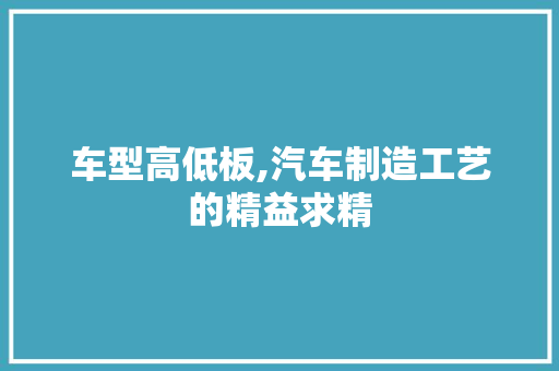 车型高低板,汽车制造工艺的精益求精