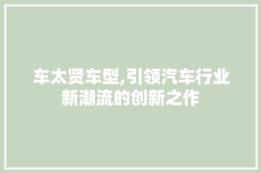 车太贤车型,引领汽车行业新潮流的创新之作