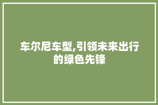 车尔尼车型,引领未来出行的绿色先锋