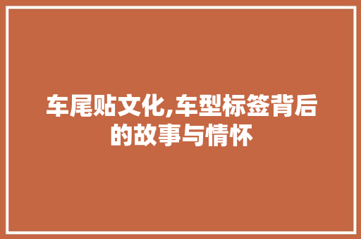 车尾贴文化,车型标签背后的故事与情怀