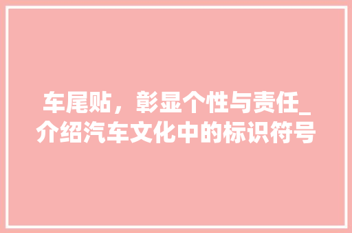 车尾贴，彰显个性与责任_介绍汽车文化中的标识符号