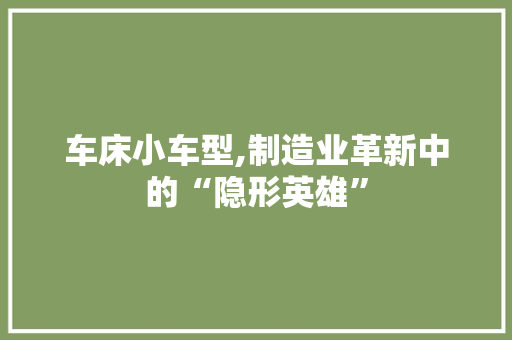 车床小车型,制造业革新中的“隐形英雄”
