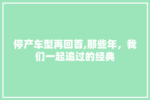 停产车型再回首,那些年，我们一起追过的经典