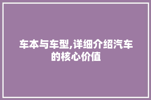 车本与车型,详细介绍汽车的核心价值