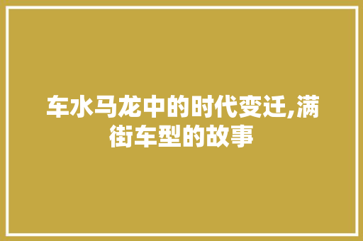 车水马龙中的时代变迁,满街车型的故事