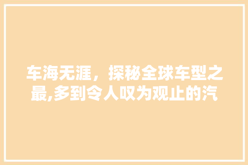 车海无涯，探秘全球车型之最,多到令人叹为观止的汽车世界
