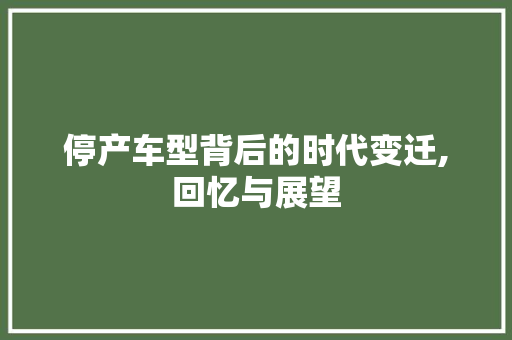 停产车型背后的时代变迁,回忆与展望