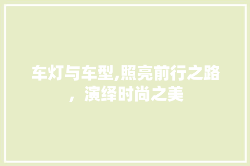 车灯与车型,照亮前行之路，演绎时尚之美 汽车配件