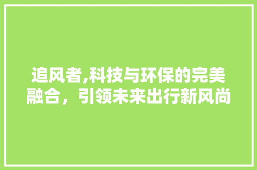 追风者,科技与环保的完美融合，引领未来出行新风尚