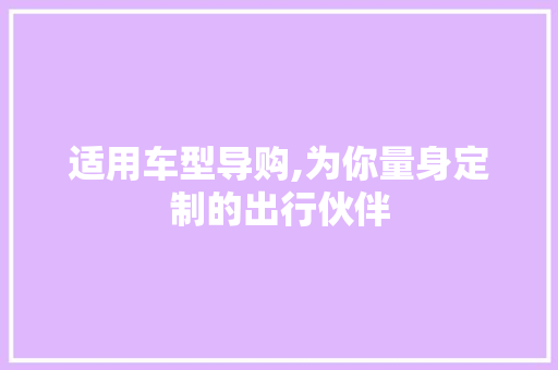 适用车型导购,为你量身定制的出行伙伴