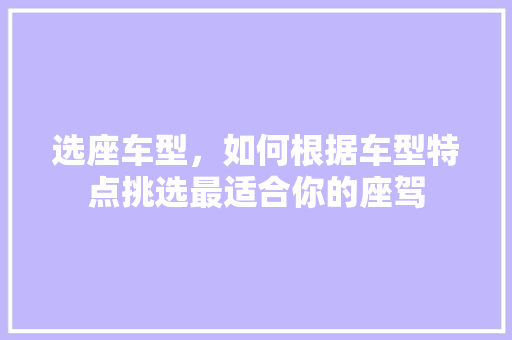 选座车型，如何根据车型特点挑选最适合你的座驾