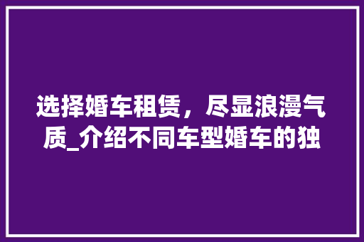选择婚车租赁，尽显浪漫气质_介绍不同车型婚车的独特魅力