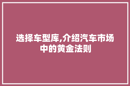 选择车型库,介绍汽车市场中的黄金法则