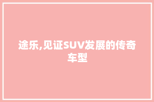途乐,见证SUV发展的传奇车型