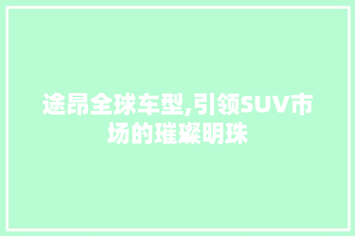 途昂全球车型,引领SUV市场的璀璨明珠