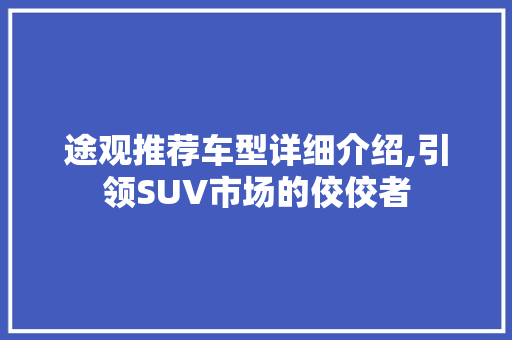 途观推荐车型详细介绍,引领SUV市场的佼佼者