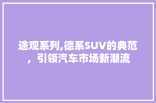 途观系列,德系SUV的典范，引领汽车市场新潮流