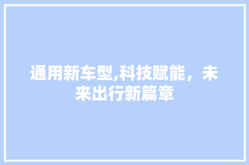 通用新车型,科技赋能，未来出行新篇章