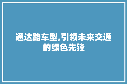 通达路车型,引领未来交通的绿色先锋
