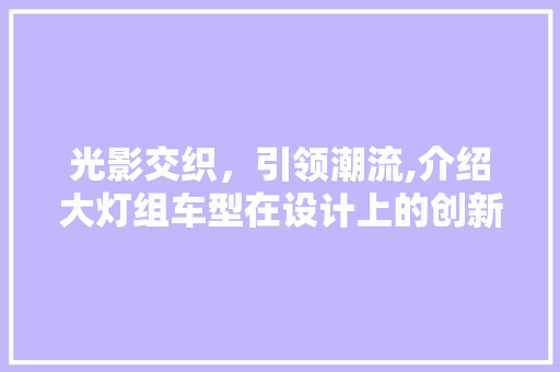 光影交织，引领潮流,介绍大灯组车型在设计上的创新与突破