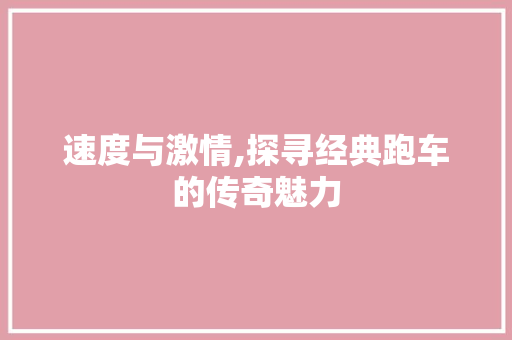 速度与激情,探寻经典跑车的传奇魅力