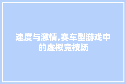 速度与激情,赛车型游戏中的虚拟竞技场