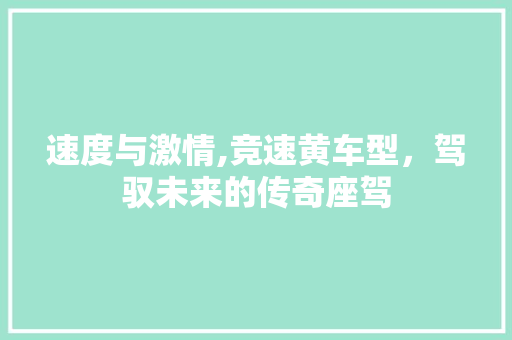 速度与激情,竞速黄车型，驾驭未来的传奇座驾