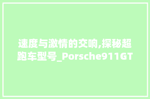 速度与激情的交响,探秘超跑车型号_Porsche911GT3RS