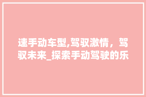 速手动车型,驾驭激情，驾驭未来_探索手动驾驶的乐趣与优势