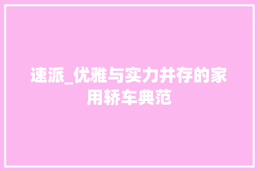 速派_优雅与实力并存的家用轿车典范