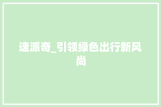 速派奇_引领绿色出行新风尚