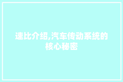 速比介绍,汽车传动系统的核心秘密