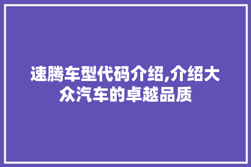 速腾车型代码介绍,介绍大众汽车的卓越品质