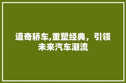 道奇轿车,重塑经典，引领未来汽车潮流