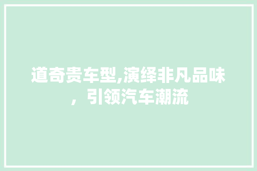 道奇贵车型,演绎非凡品味，引领汽车潮流