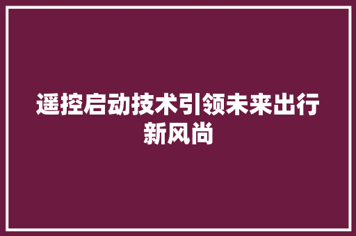 遥控启动技术引领未来出行新风尚