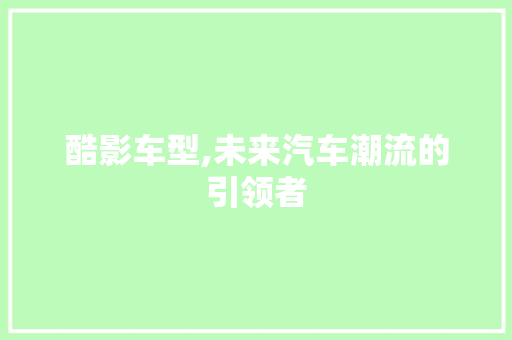 酷影车型,未来汽车潮流的引领者