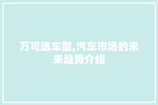 万可选车型,汽车市场的未来趋势介绍