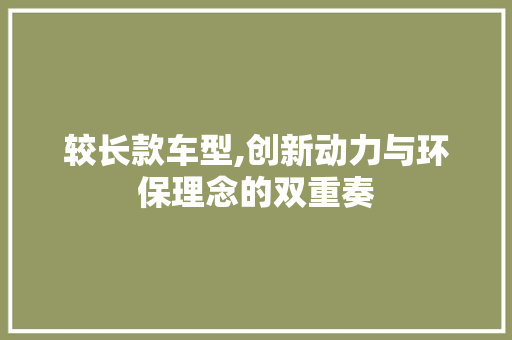较长款车型,创新动力与环保理念的双重奏
