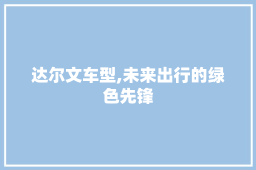 达尔文车型,未来出行的绿色先锋